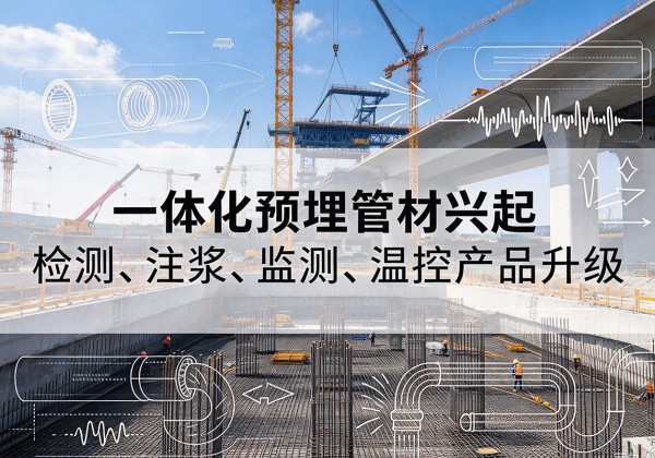 江山一体化管材产品兴起，声测注浆一体管、多功能预埋管应用增多